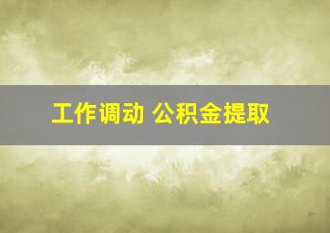 工作调动 公积金提取